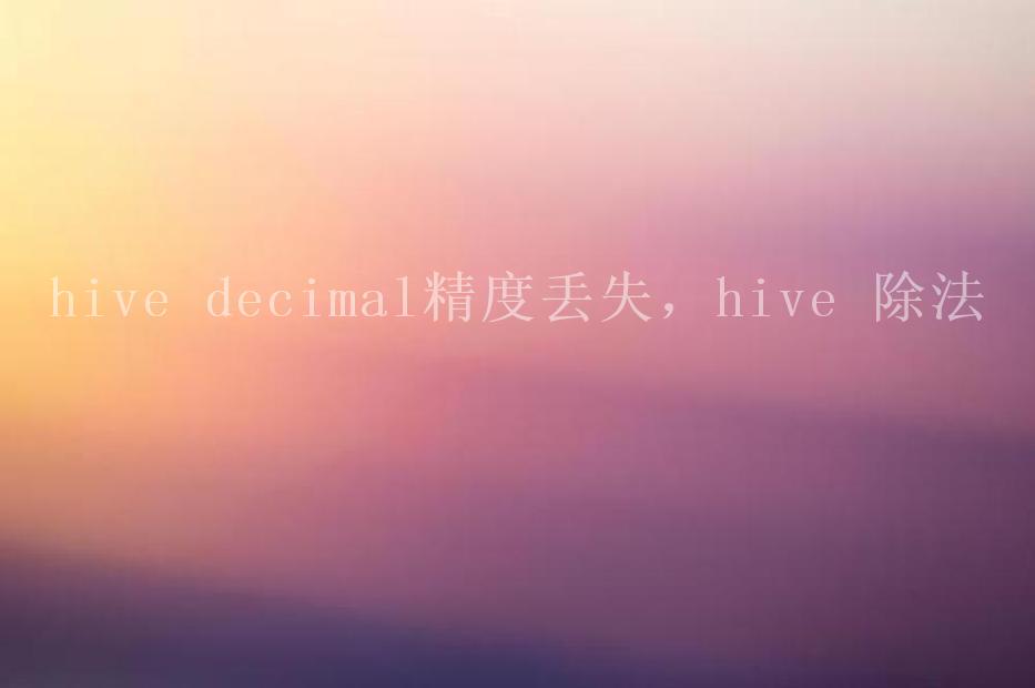 hive decimal精度丢失，hive 除法1