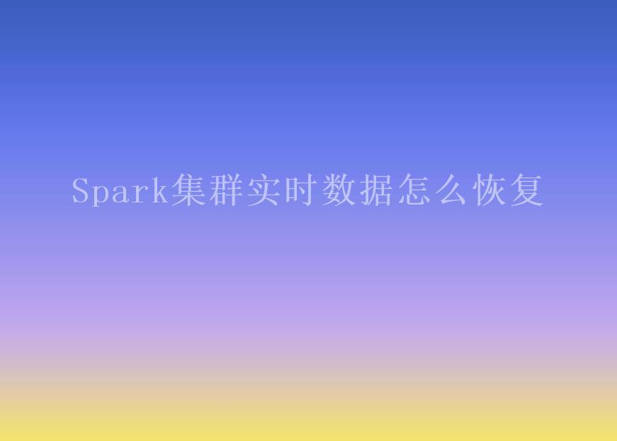 Spark集群实时数据怎么恢复2