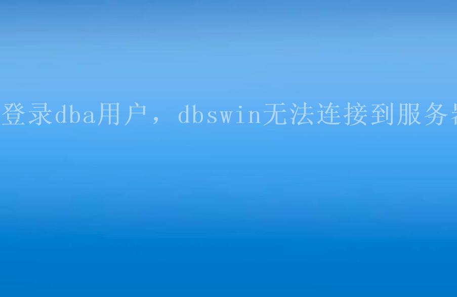 登录dba用户，dbswin无法连接到服务器1