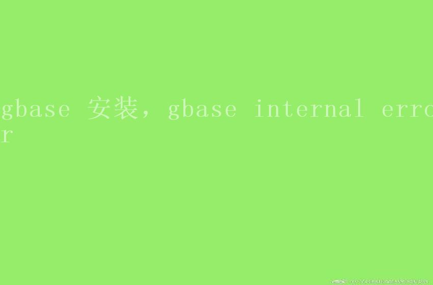 gbase 安装，gbase internal error2