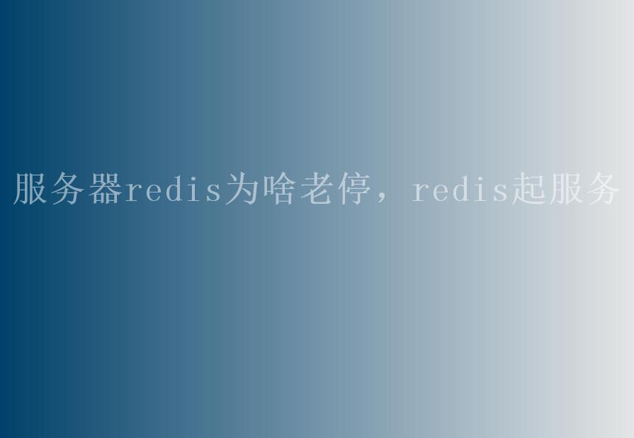 服务器redis为啥老停，redis起服务1