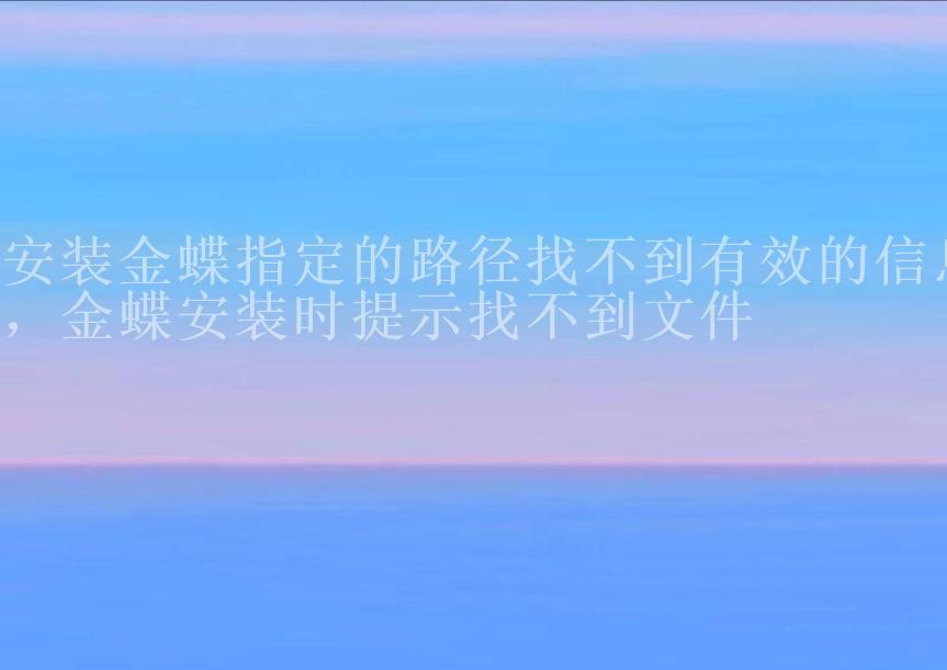 安装金蝶指定的路径找不到有效的信息，金蝶安装时提示找不到文件1