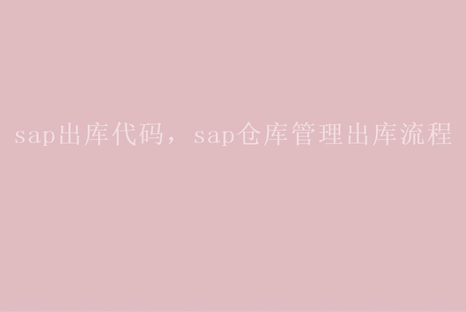 sap出库代码，sap仓库管理出库流程1