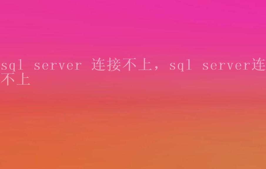 sql server 连接不上，sql server连不上2