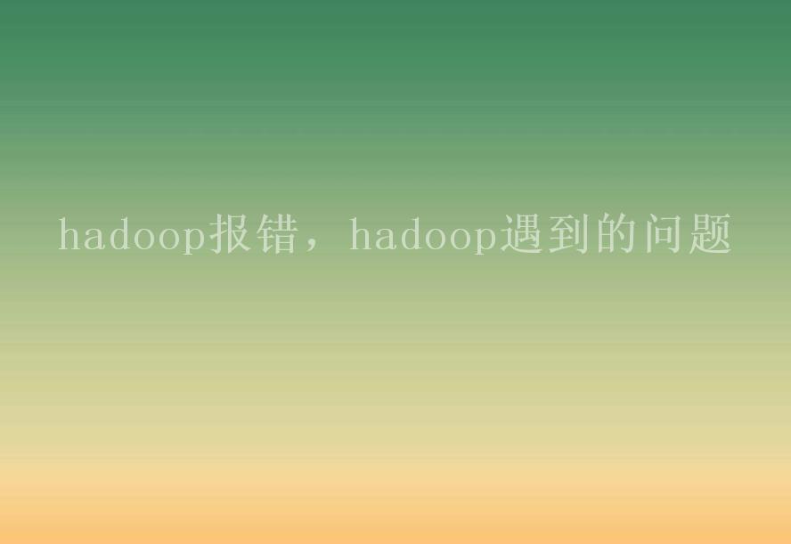 hadoop报错，hadoop遇到的问题1