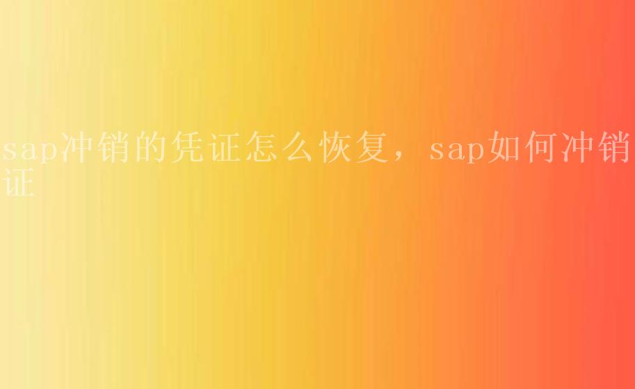 sap冲销的凭证怎么恢复，sap如何冲销凭证1