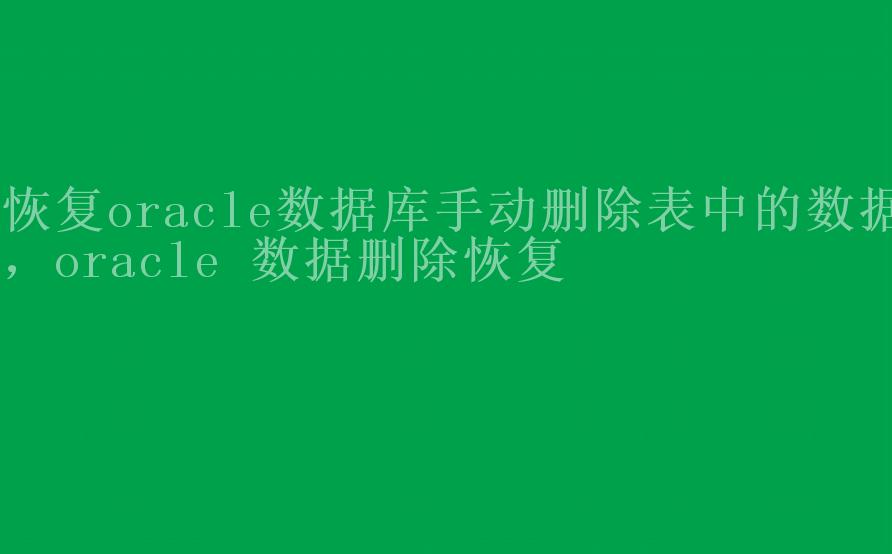 恢复oracle数据库手动删除表中的数据，oracle 数据删除恢复1