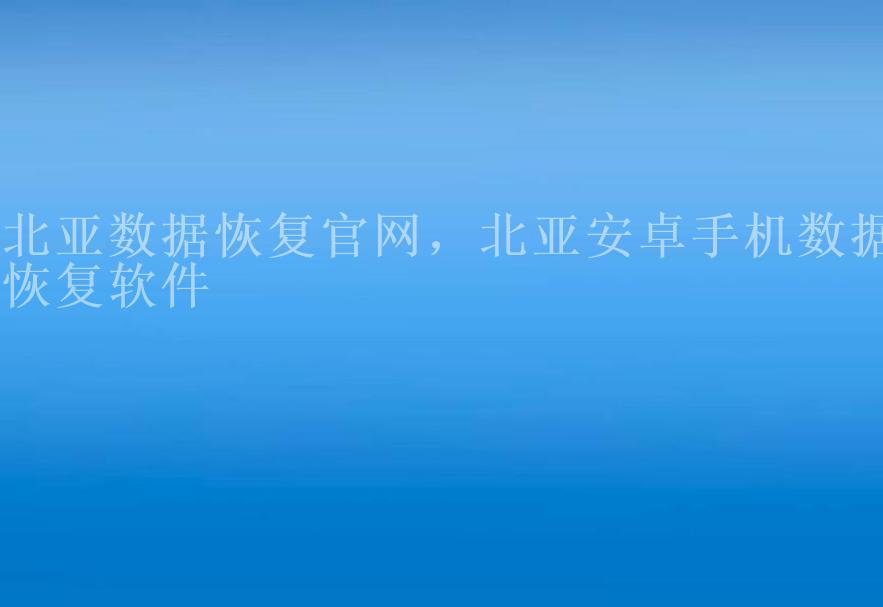 北亚数据恢复官网，北亚安卓手机数据恢复软件1