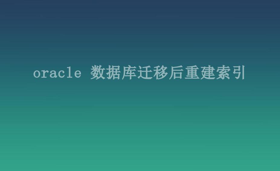 oracle 数据库迁移后重建索引1