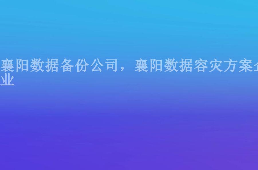 襄阳数据备份公司，襄阳数据容灾方案企业1