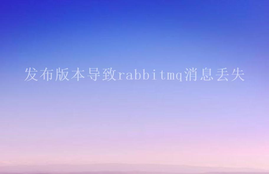 发布版本导致rabbitmq消息丢失2