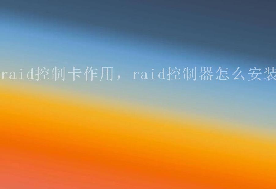 raid控制卡作用，raid控制器怎么安装1