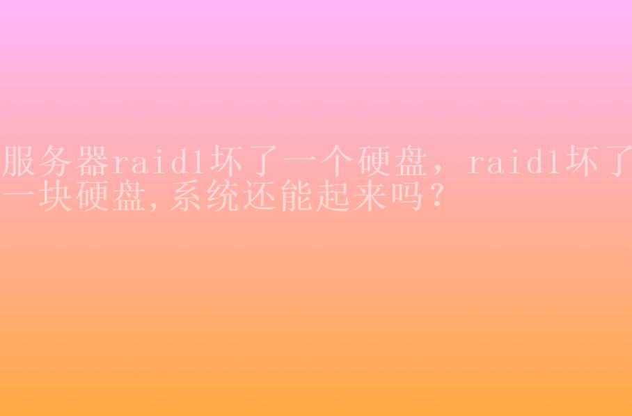 服务器raid1坏了一个硬盘，raid1坏了一块硬盘,系统还能起来吗？1