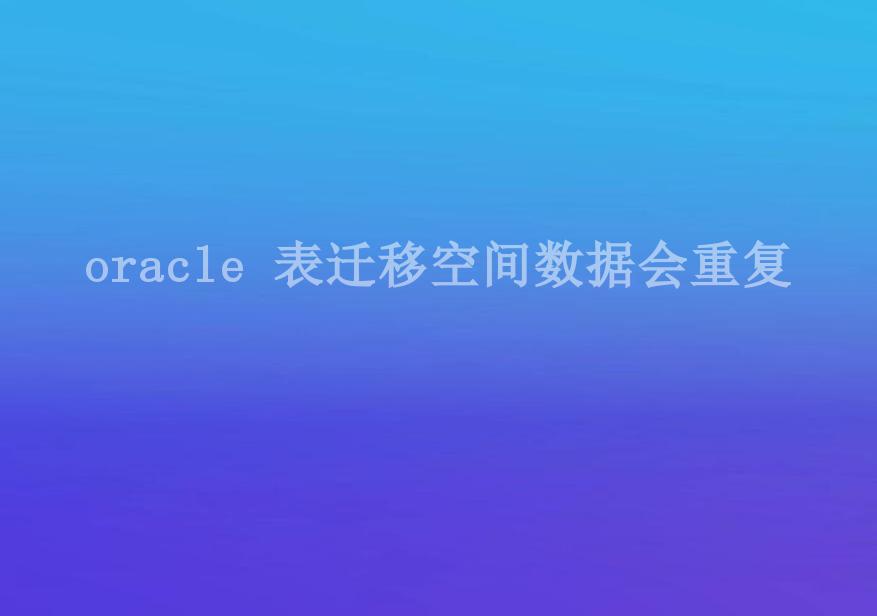 oracle 表迁移空间数据会重复1