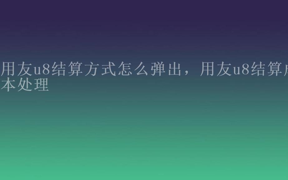 用友u8结算方式怎么弹出，用友u8结算成本处理2