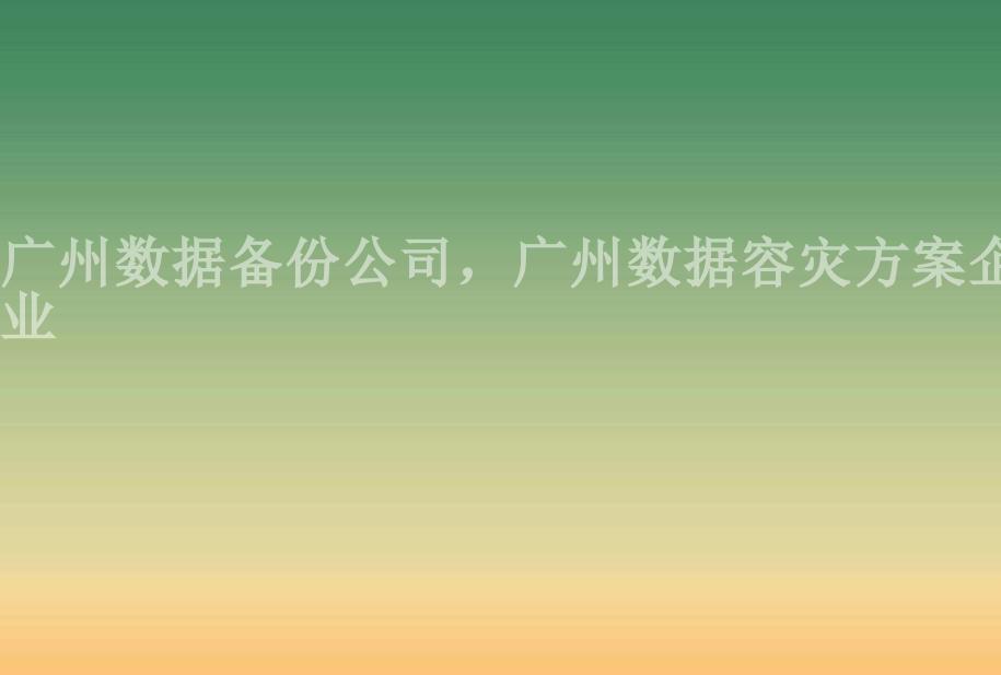 广州数据备份公司，广州数据容灾方案企业1