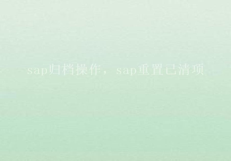 sap归档操作，sap重置已清项2