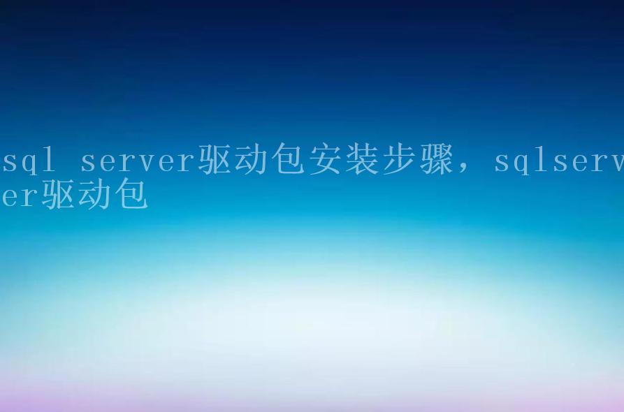 sql server驱动包安装步骤，sqlserver驱动包2