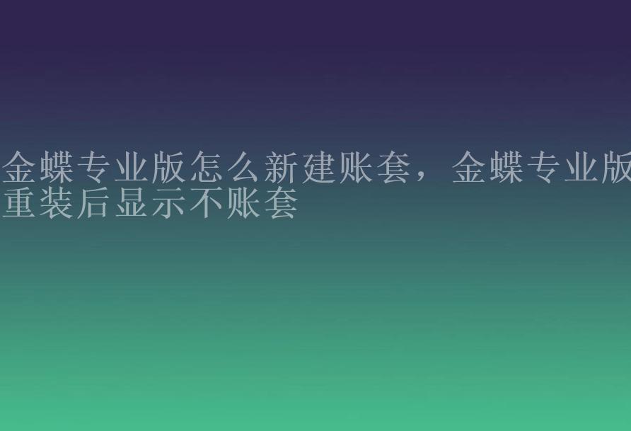 金蝶专业版怎么新建账套，金蝶专业版重装后显示不账套1