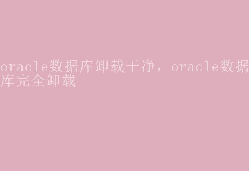 oracle数据库卸载干净，oracle数据库完全卸载2