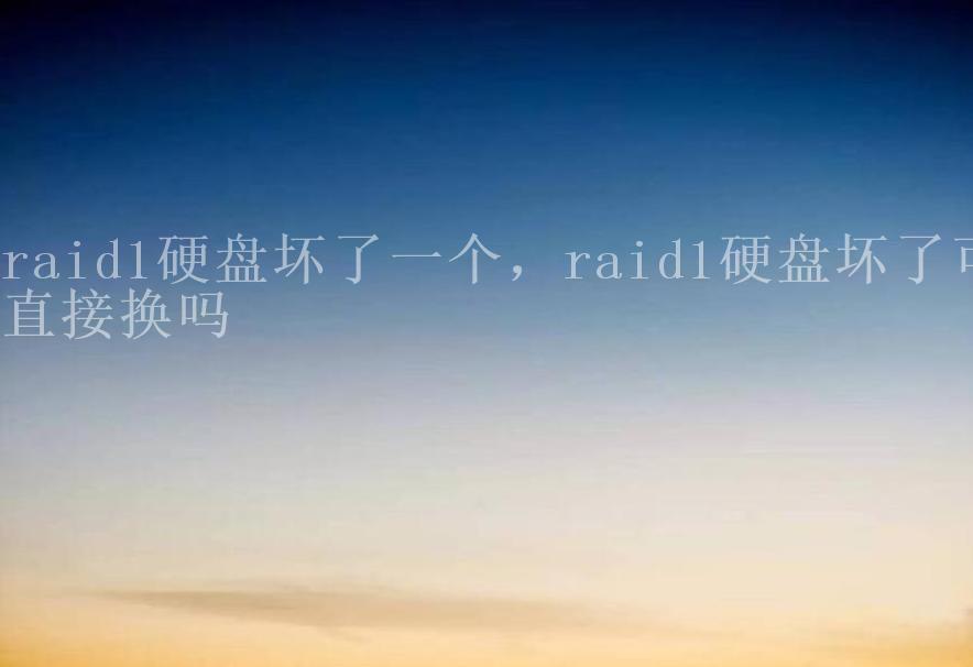 raid1硬盘坏了一个，raid1硬盘坏了可直接换吗1