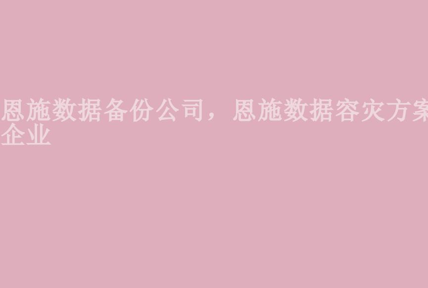 恩施数据备份公司，恩施数据容灾方案企业1