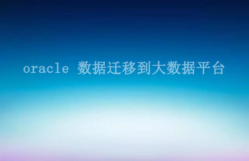 oracle 数据迁移到大数据平台2