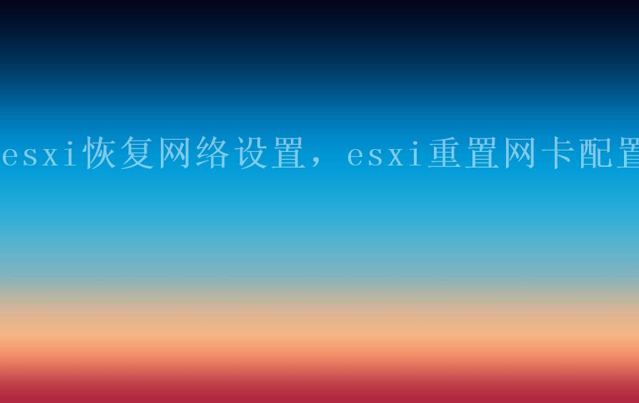 esxi恢复网络设置，esxi重置网卡配置1