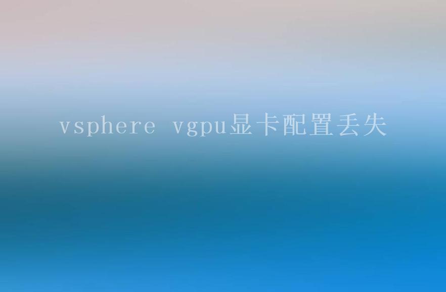 vsphere vgpu显卡配置丢失1