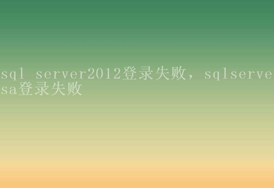 sql server2012登录失败，sqlserversa登录失败1