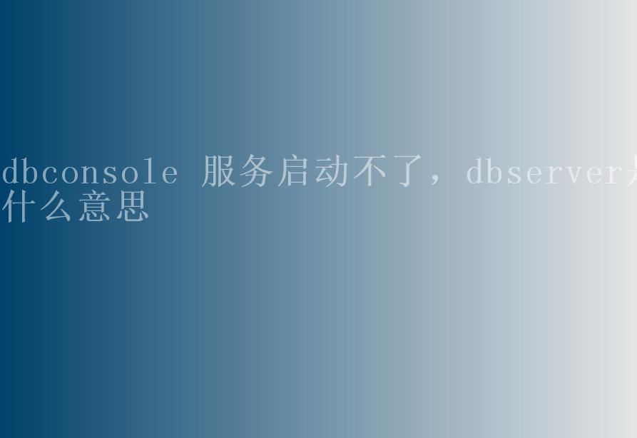 dbconsole 服务启动不了，dbserver是什么意思1