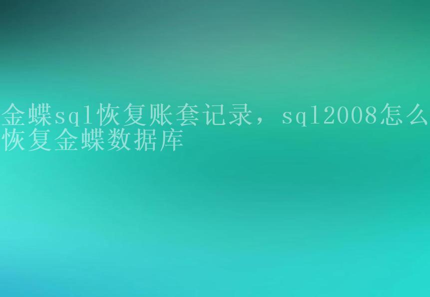 金蝶sql恢复账套记录，sql2008怎么恢复金蝶数据库2