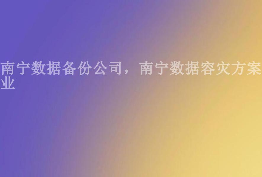 南宁数据备份公司，南宁数据容灾方案企业2