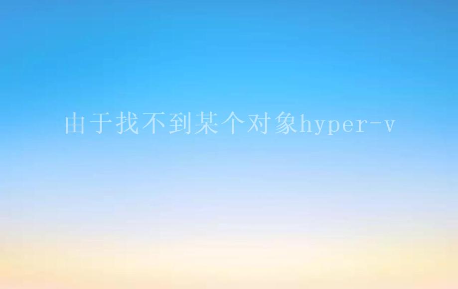 由于找不到某个对象hyper-v2