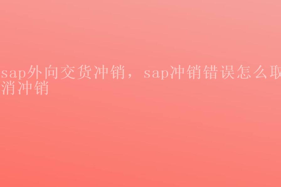 sap外向交货冲销，sap冲销错误怎么取消冲销2