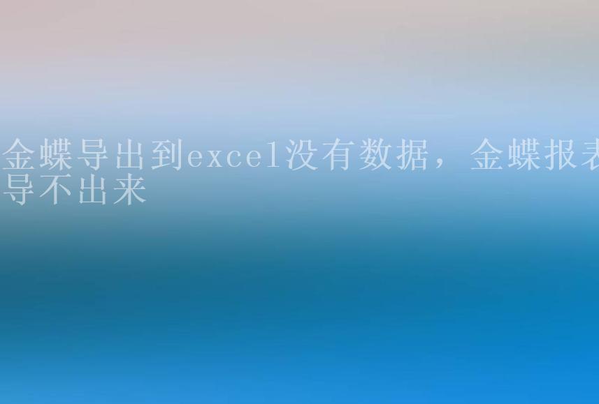 金蝶导出到excel没有数据，金蝶报表导不出来2