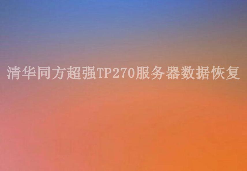 清华同方超强TP270服务器数据恢复2