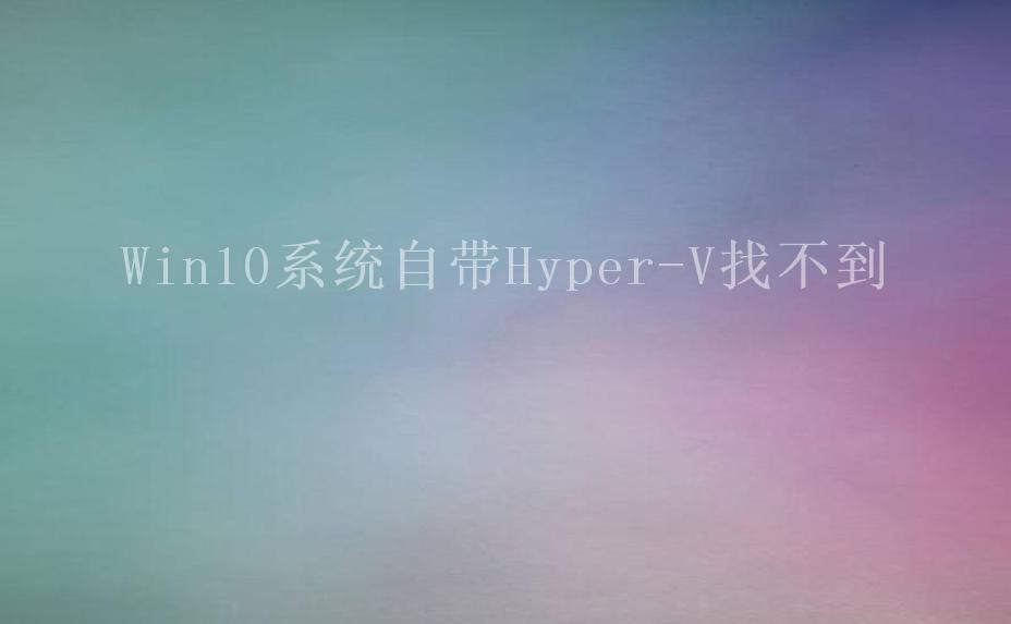 Win10系统自带Hyper-V找不到1