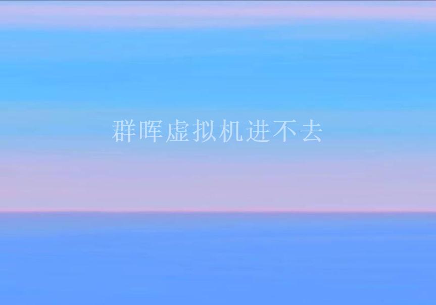 群晖虚拟机进不去1