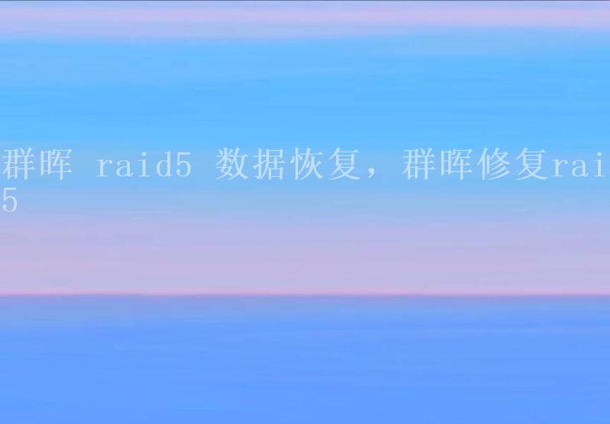 群晖 raid5 数据恢复，群晖修复raid52