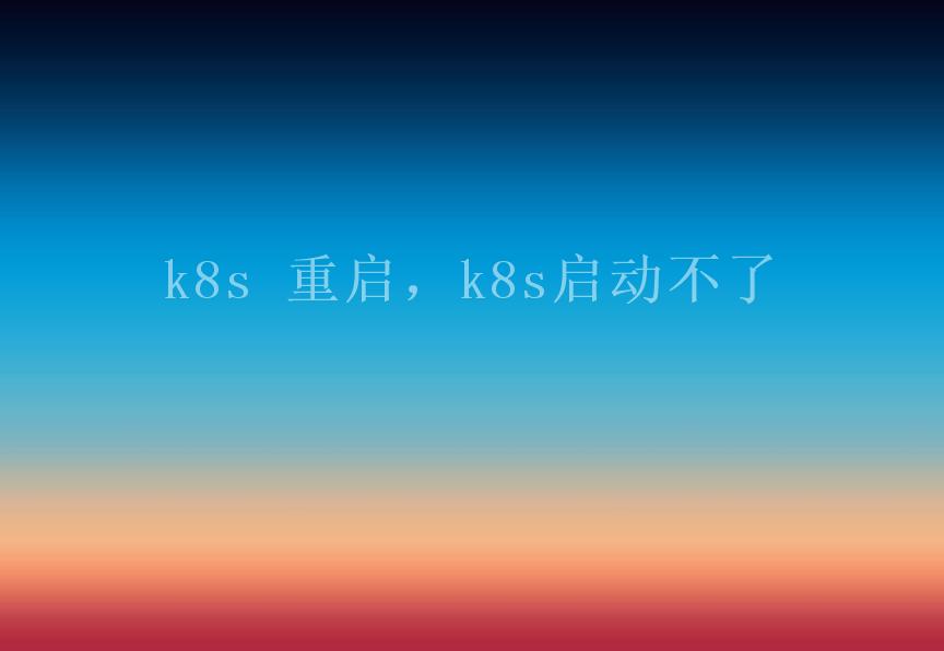 k8s 重启，k8s启动不了2