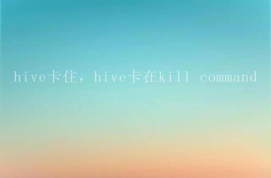 hive卡住，hive卡在kill command1