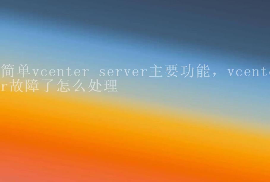 简单vcenter server主要功能，vcenter故障了怎么处理1