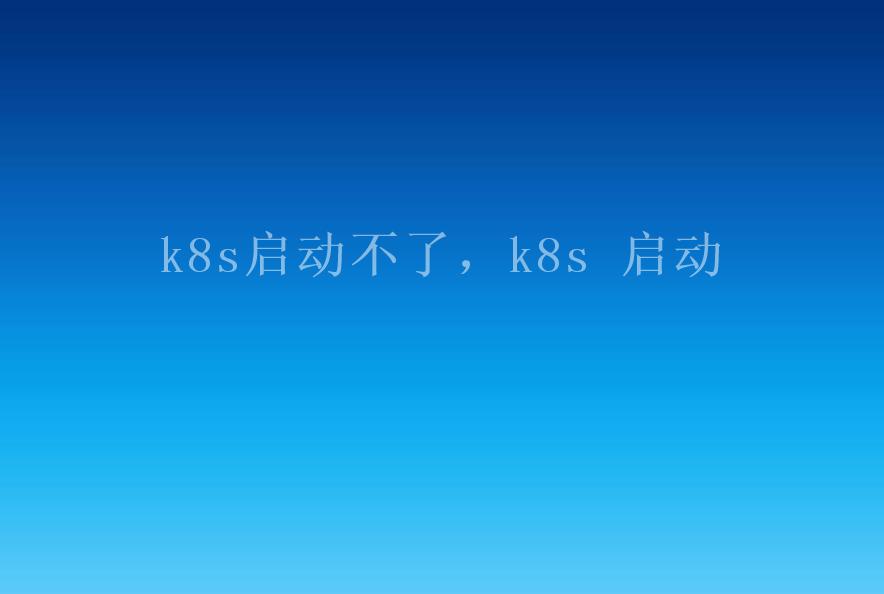 k8s启动不了，k8s 启动2