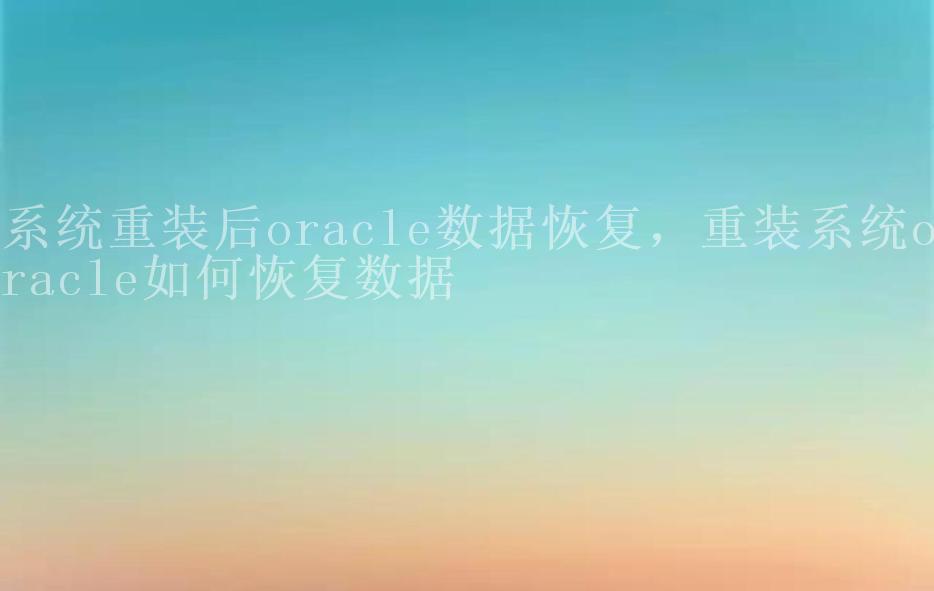 系统重装后oracle数据恢复，重装系统oracle如何恢复数据1