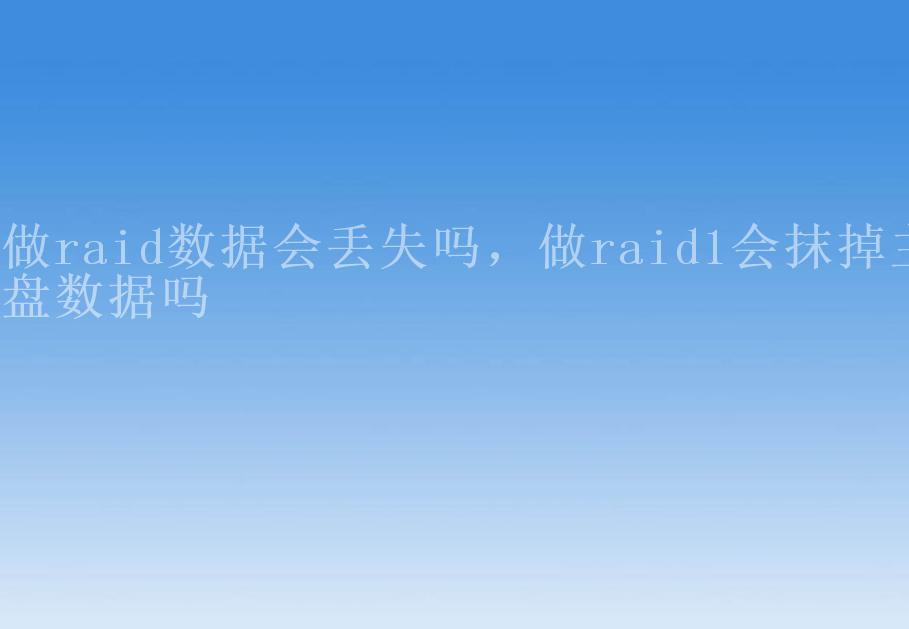 做raid数据会丢失吗，做raid1会抹掉主盘数据吗2