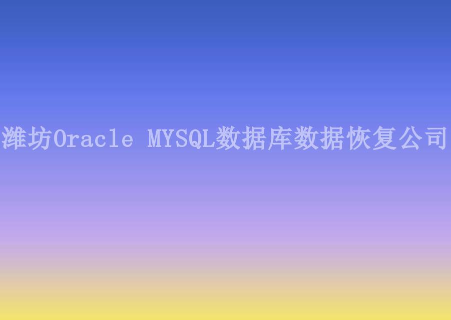 潍坊Oracle MYSQL数据库数据恢复公司1