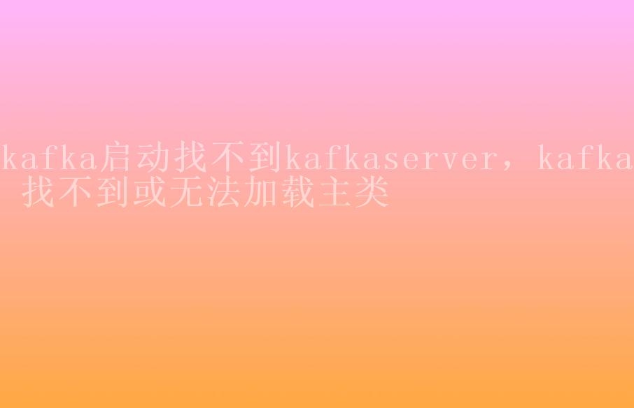 kafka启动找不到kafkaserver，kafka 找不到或无法加载主类2