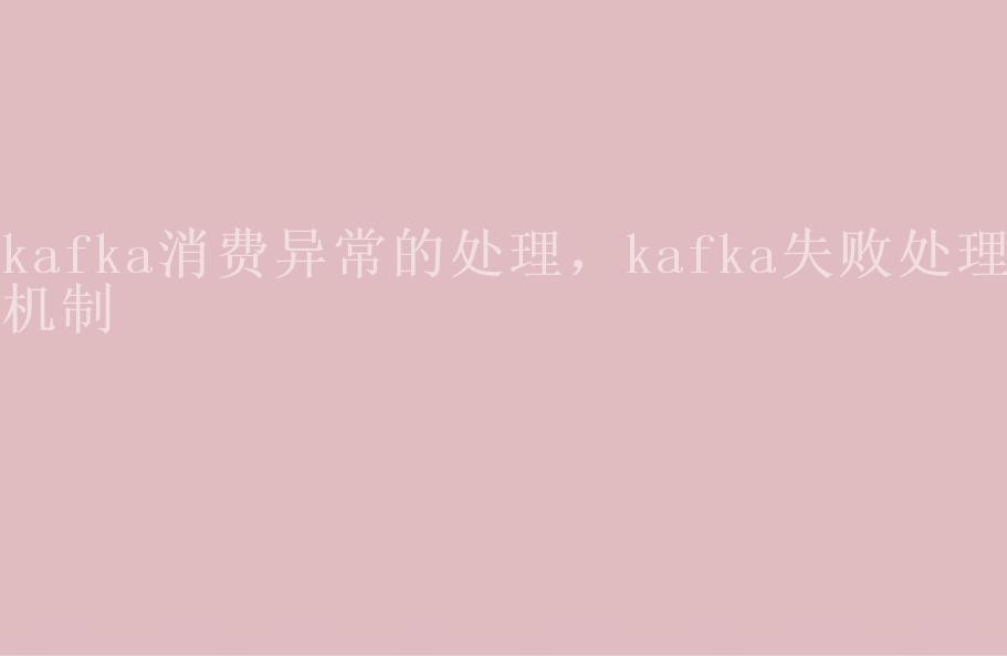 kafka消费异常的处理，kafka失败处理机制1