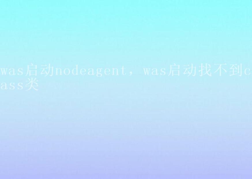 was启动nodeagent，was启动找不到class类1